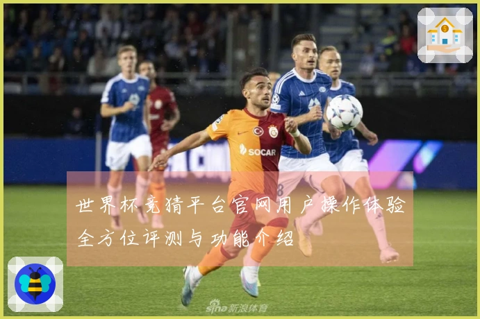 世界杯竞猜平台官网用户操作体验全方位评测与功能介绍