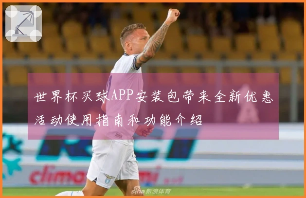 世界杯买球APP安装包带来全新优惠活动使用指南和功能介绍