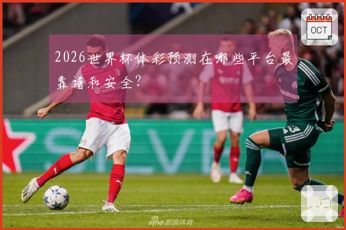 2026世界杯体彩预测在哪些平台最靠谱和安全？