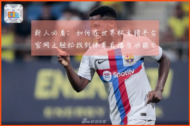 新人必看:如何在世界杯竞猜平台官网上轻松找到体育直播与功能介绍
