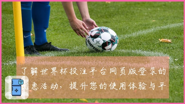 了解世界杯投注平台网页版登录的优惠活动，提升您的使用体验与平台乐趣