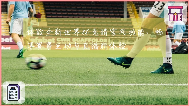 体验全新世界杯竞猜官网功能，畅享赛事互动与直播新体验