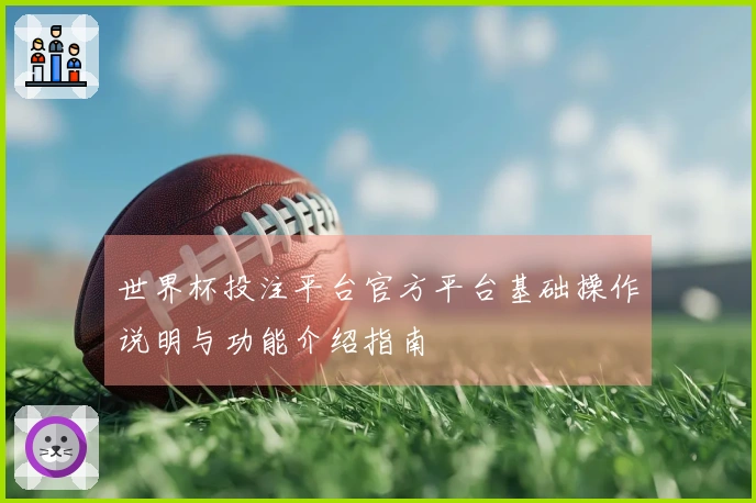 世界杯投注平台官方平台基础操作说明与功能介绍指南
