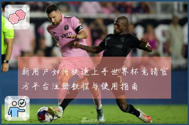 新用户如何快速上手世界杯竞猜官方平台注册教程与使用指南