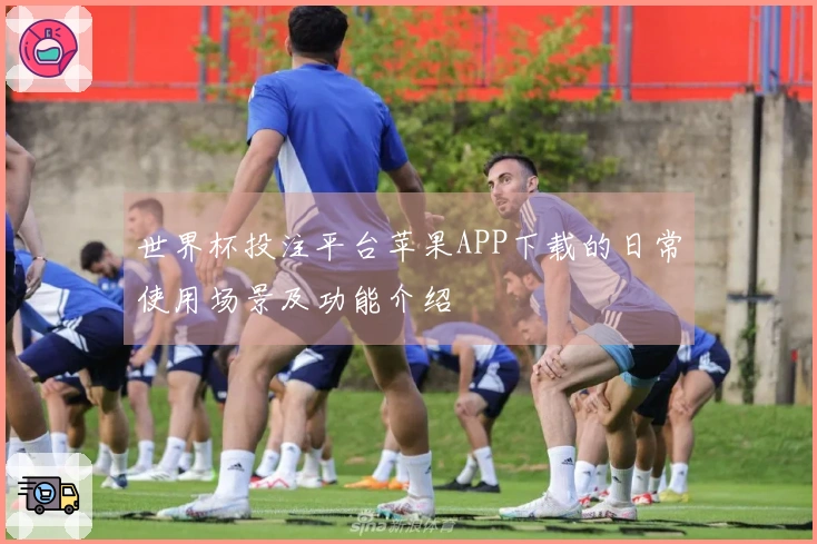 世界杯投注平台苹果APP下载的日常使用场景及功能介绍