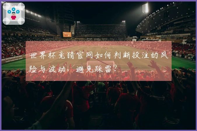 世界杯竞猜官网如何判断投注的风险与波动，避免踩雷？