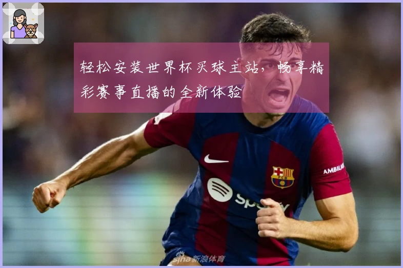 轻松安装世界杯买球主站，畅享精彩赛事直播的全新体验