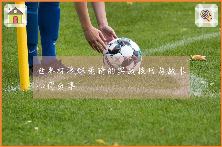 世界杯滚球竞猜的实战技巧与战术心得分享