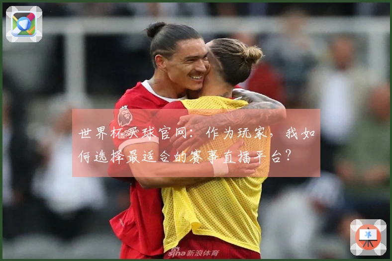 世界杯买球官网：作为玩家，我如何选择最适合的赛事直播平台？