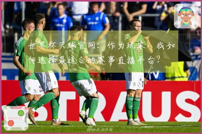 世界杯买球官网：作为玩家，我如何选择最适合的赛事直播平台？