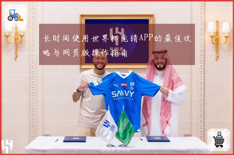 长时间使用世界杯竞猜APP的最佳攻略与网页版操作指南