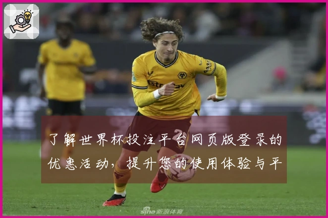 了解世界杯投注平台网页版登录的优惠活动，提升您的使用体验与平台乐趣