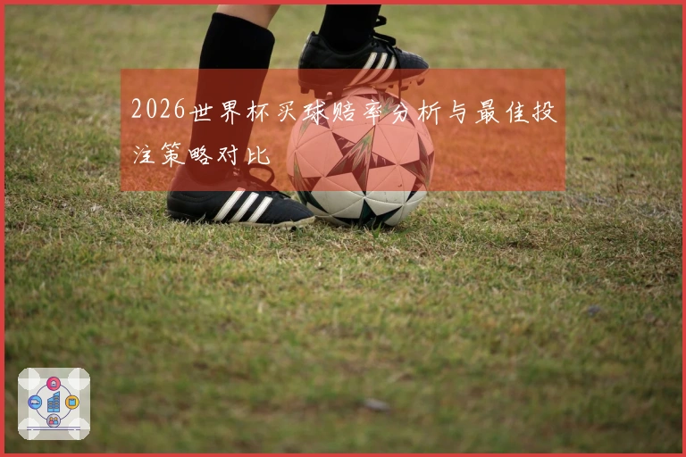 2026世界杯买球赔率分析与最佳投注策略对比
