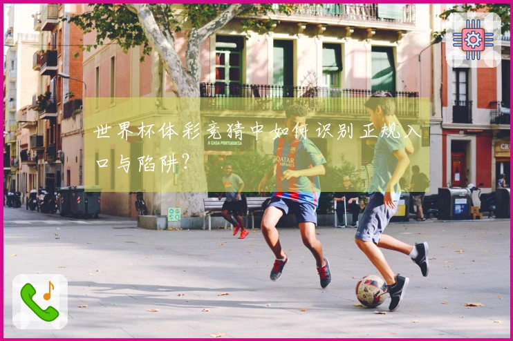 世界杯体彩竞猜中如何识别正规入口与陷阱？