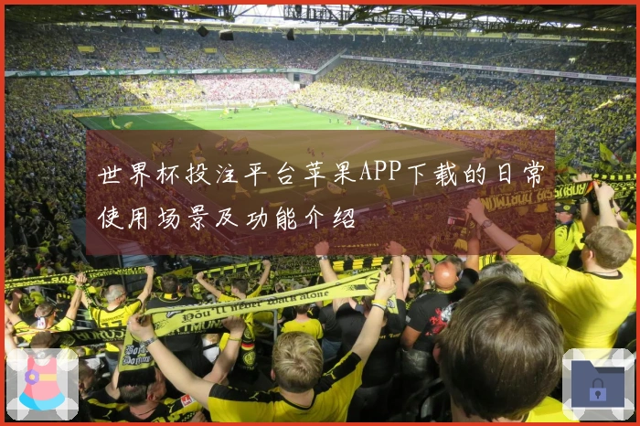 世界杯投注平台苹果APP下载的日常使用场景及功能介绍