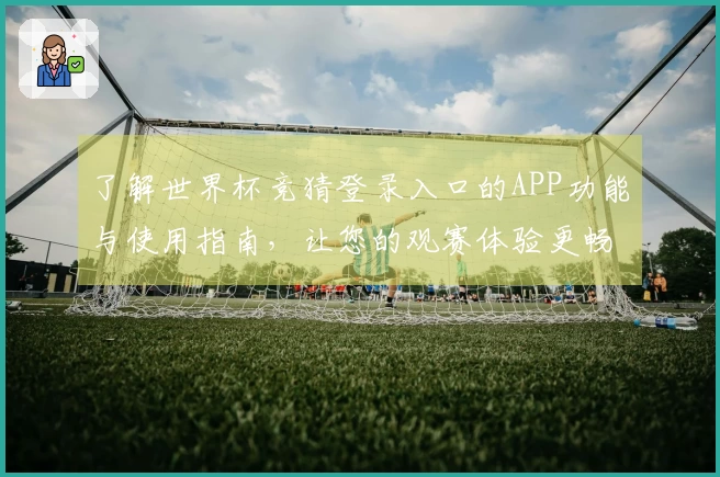 了解世界杯竞猜登录入口的APP功能与使用指南，让您的观赛体验更畅快
