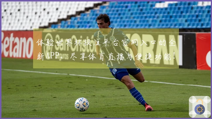 体验世界杯投注平台官网入口的全新APP，尽享体育直播与便捷功能！