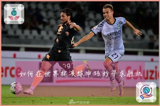 如何在世界杯滚球中巧妙寻求胜机