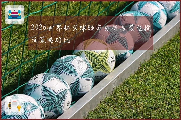 2026世界杯买球赔率分析与最佳投注策略对比