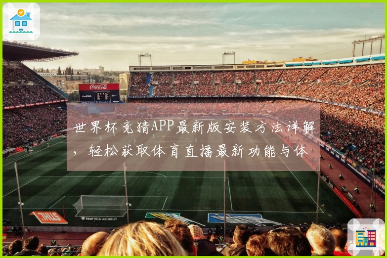 世界杯竞猜APP最新版安装方法详解，轻松获取体育直播最新功能与体验